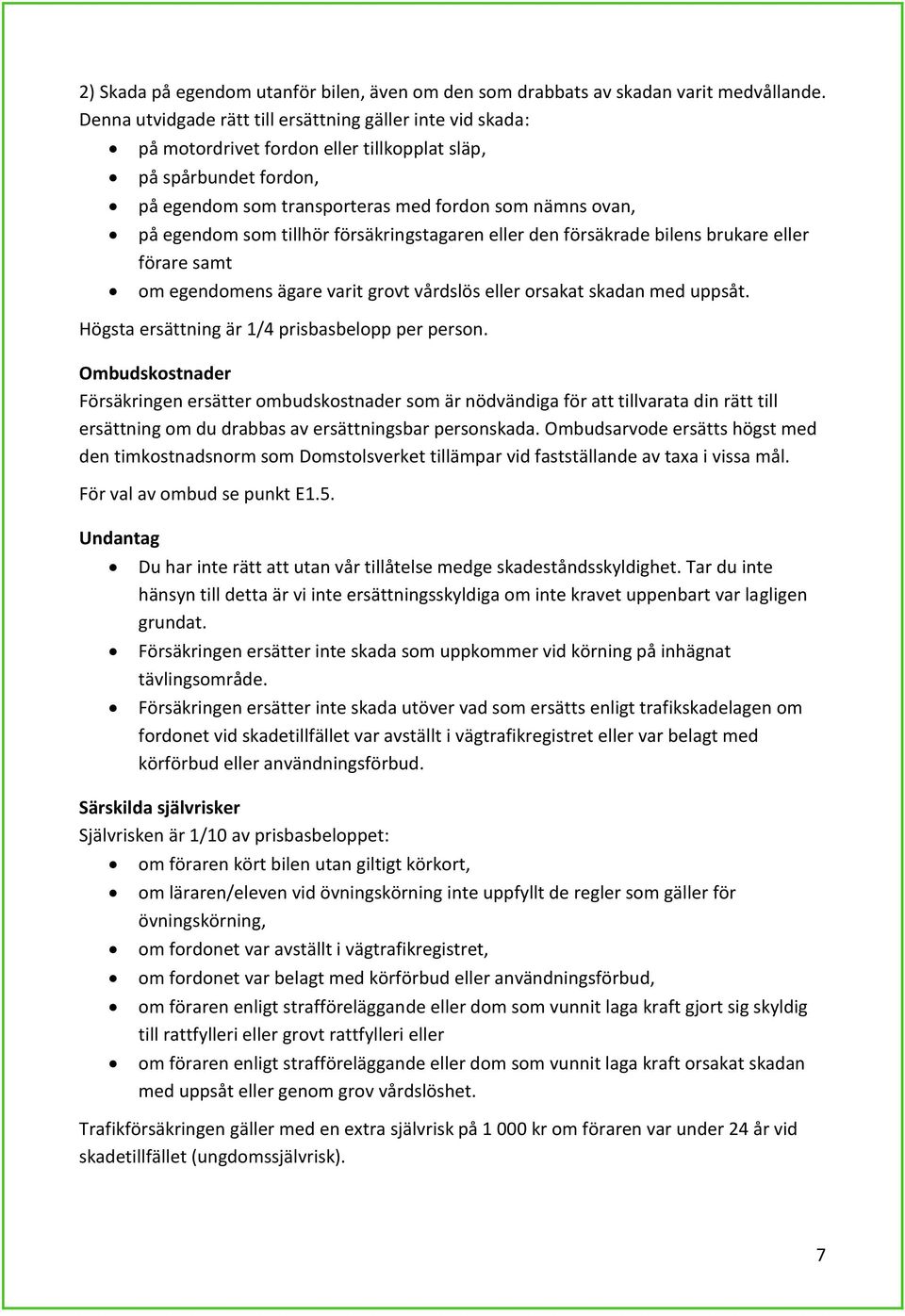 tillhör försäkringstagaren eller den försäkrade bilens brukare eller förare samt om egendomens ägare varit grovt vårdslös eller orsakat skadan med uppsåt.