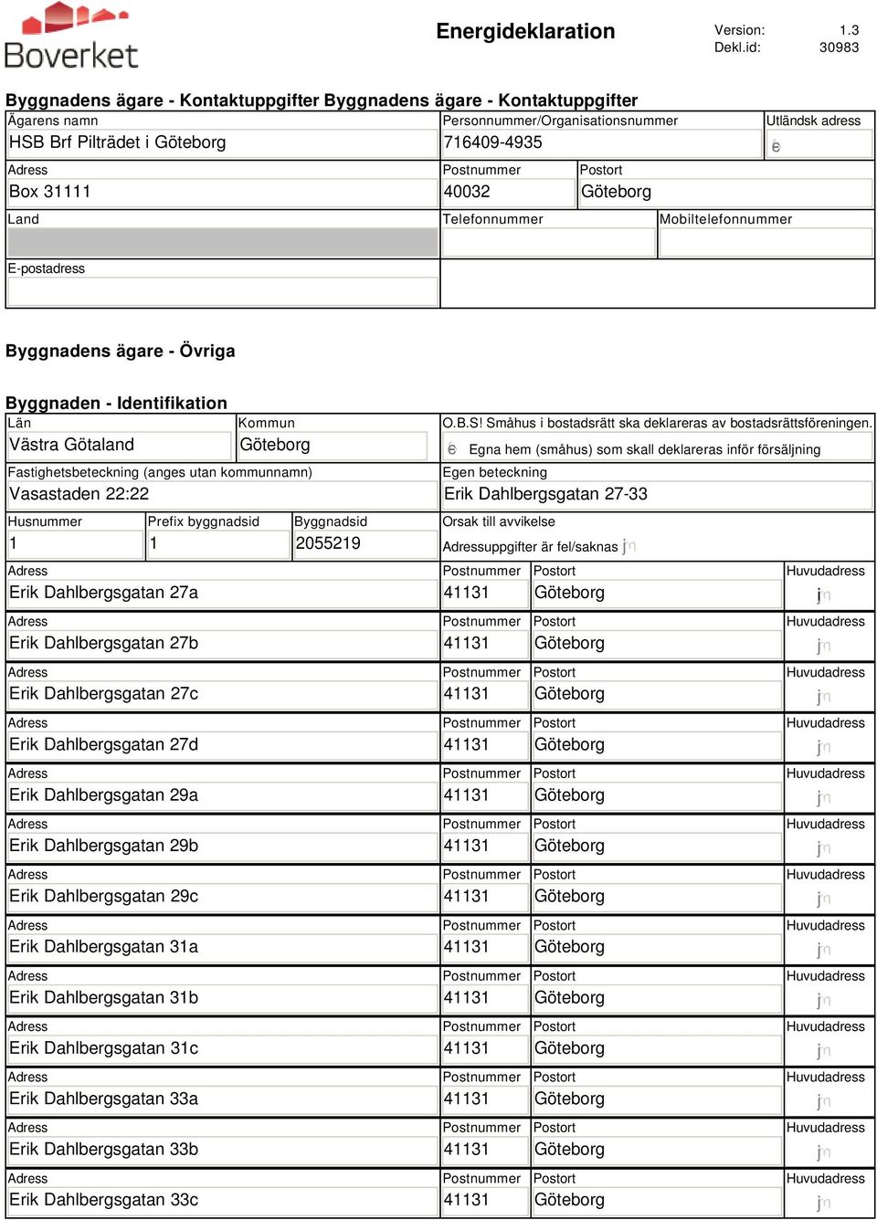 Mobiltelefonnummer Utländsk adress E-postadress Byggnadens ägare - Övriga Byggnaden - Identifikation Län Västra Götaland Kommun Fastighetsbeteckning (anges utan kommunnamn) Vasastaden 22:22 Husnummer