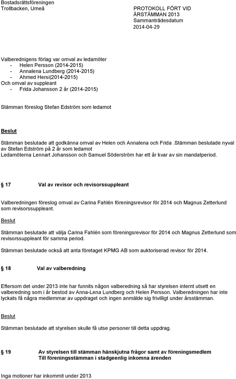 Stämman beslutade nyval av Stefan Edström på 2 år som ledamot Ledamöterna Lennart Johansson och Samuel Söderström har ett år kvar av sin mandatperiod.