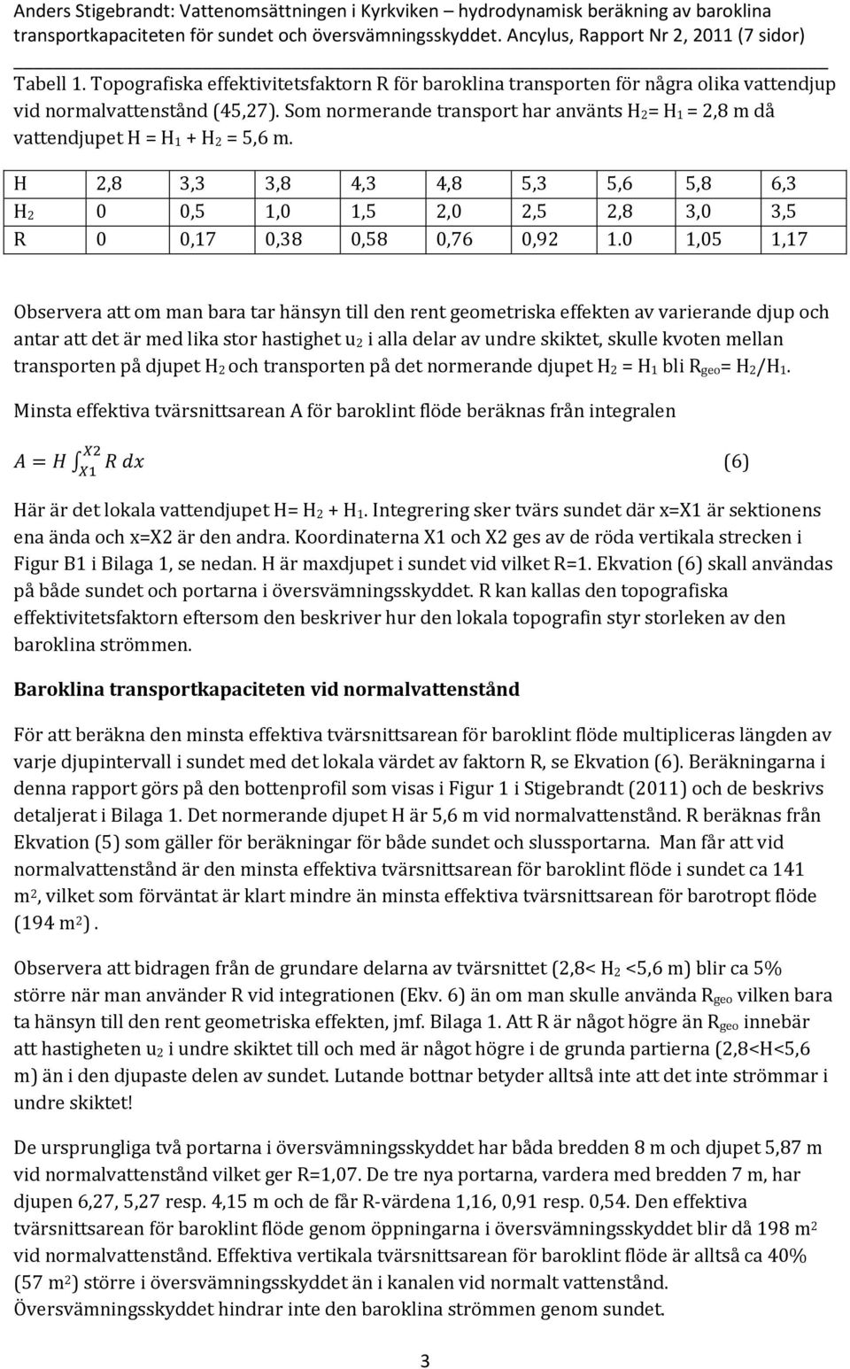 Som normerande transport har använts H 2= H 1 = 2,8 m då vattendjupet H = H 1 + H 2 = 5,6 m. H 2,8 3,3 3,8 4,3 4,8 5,3 5,6 5,8 6,3 H 2 0 0,5 1,0 1,5 2,0 2,5 2,8 3,0 3,5 R 0 0,17 0,38 0,58 0,76 0,92 1.