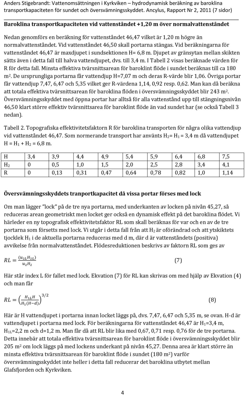 normalvattenståndet. Vid vattenståndet 46,50 skall portarna stängas. Vid beräkningarna för vattenståndet 46,47 är maxdjupet i sundsektionen H= 6,8 m.