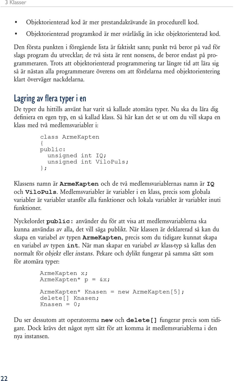 Trots att objektorienterad programmering tar längre tid att lära sig så är nästan alla programmerare överens om att fördelarna med objektorientering klart överväger nackdelarna.