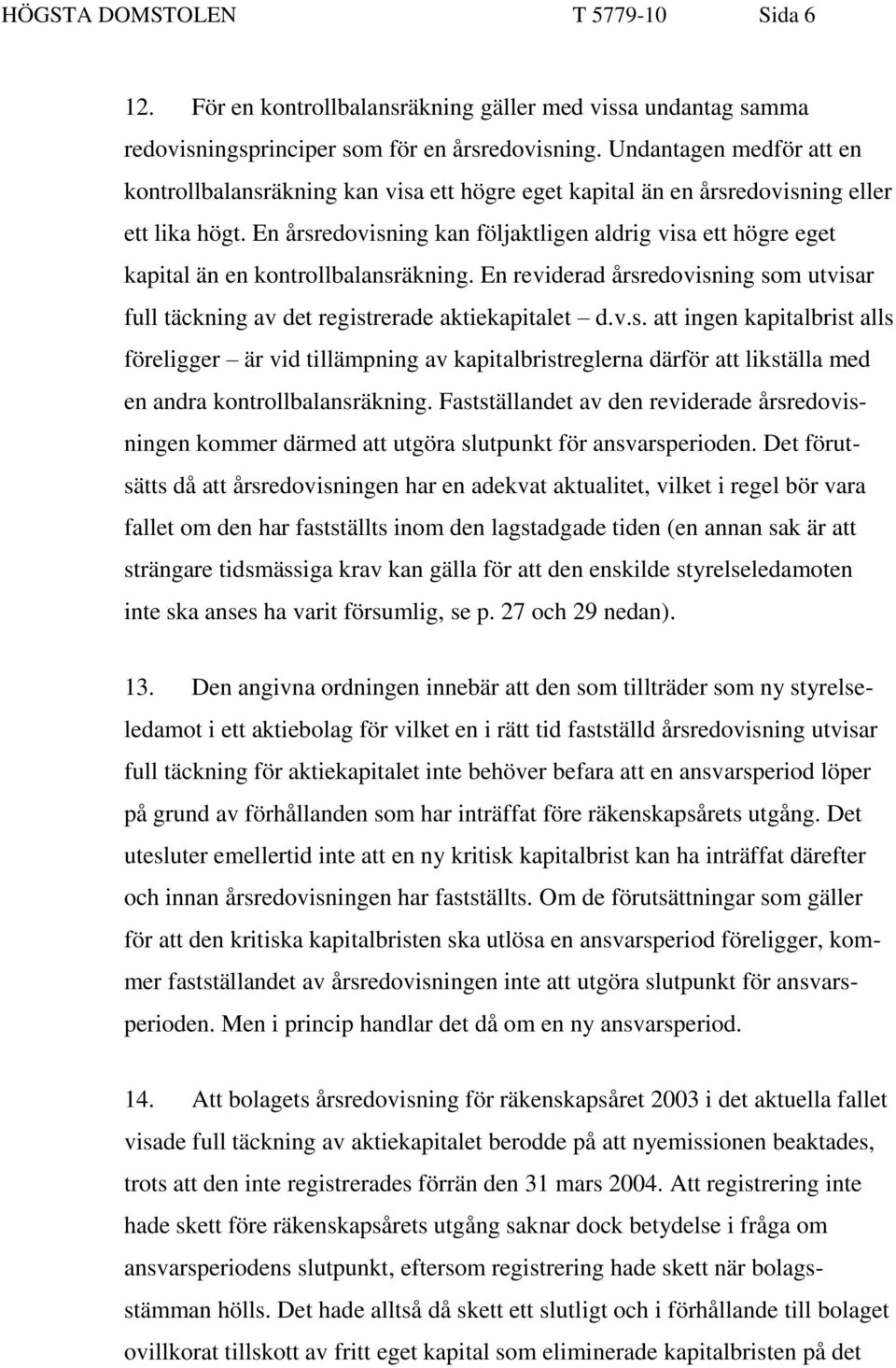 En årsredovisning kan följaktligen aldrig visa ett högre eget kapital än en kontrollbalansräkning. En reviderad årsredovisning som utvisar full täckning av det registrerade aktiekapitalet d.v.s. att ingen kapitalbrist alls föreligger är vid tillämpning av kapitalbristreglerna därför att likställa med en andra kontrollbalansräkning.