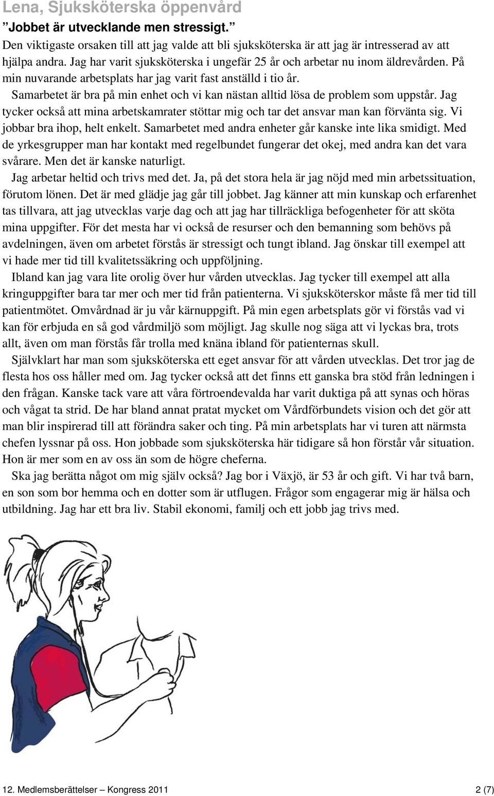 Samarbetet är bra på min enhet och vi kan nästan alltid lösa de problem som uppstår. Jag tycker också att mina arbetskamrater stöttar mig och tar det ansvar man kan förvänta sig.