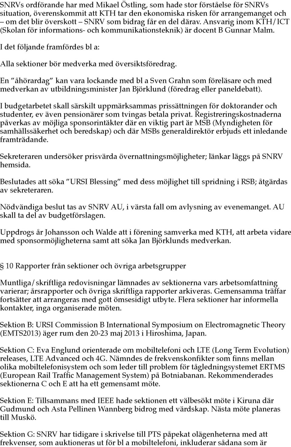 En åhörardag kan vara lockande med bl a Sven Grahn som föreläsare och med medverkan av utbildningsminister Jan Björklund (föredrag eller paneldebatt).