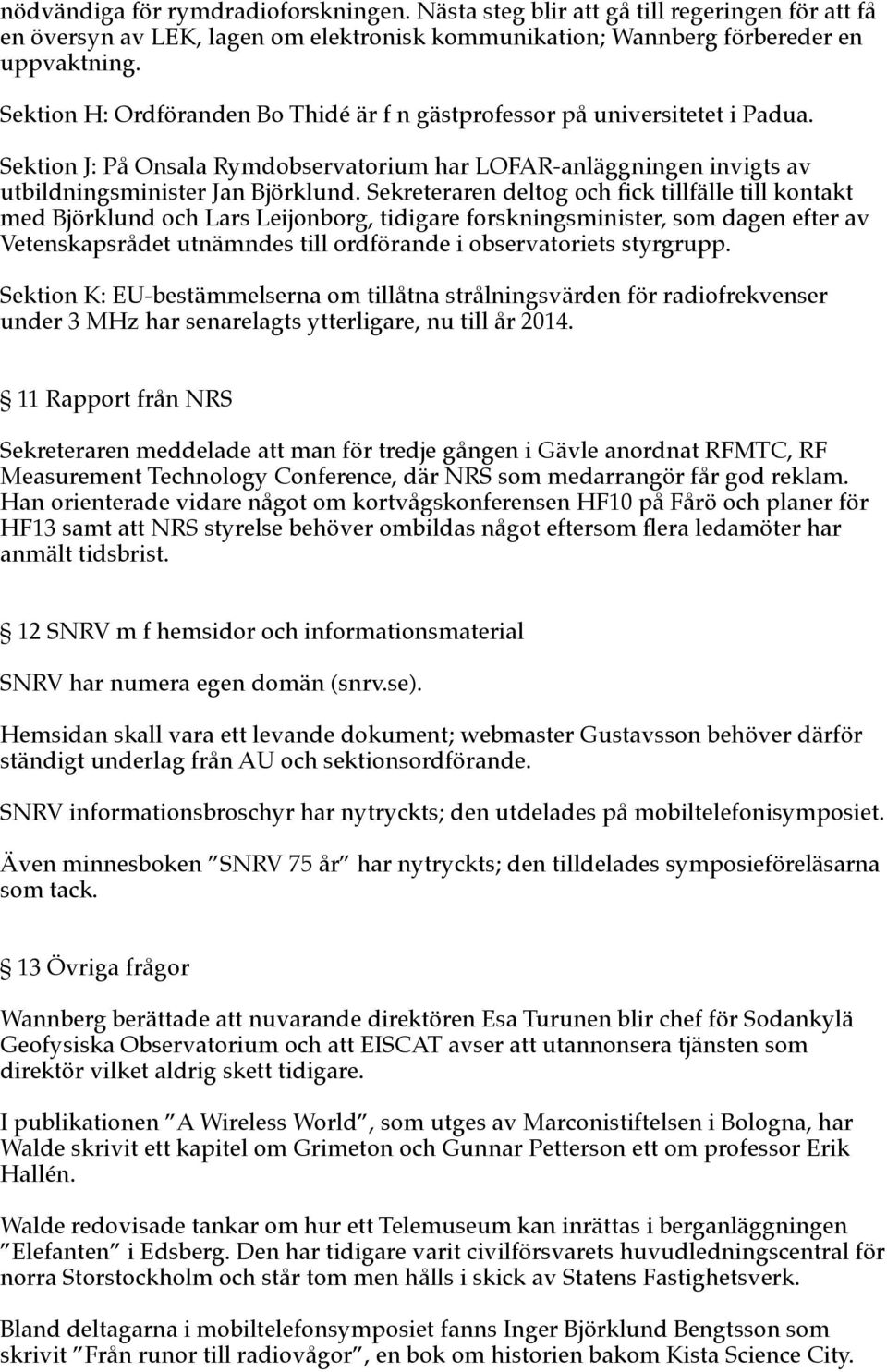 Sekreteraren deltog och fck tillfälle till kontakt med Björklund och Lars Leijonborg, tidigare forskningsminister, som dagen efter av Vetenskapsrådet utnämndes till ordförande i observatoriets