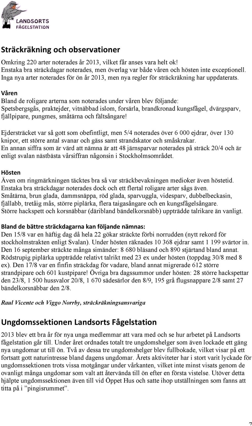 Våren Bland de roligare arterna som noterades under våren blev följande: Spetsbergsgås, praktejder, vitnäbbad islom, forsärla, brandkronad kungsfågel, dvärgsparv, fjällpipare, pungmes, småtärna och