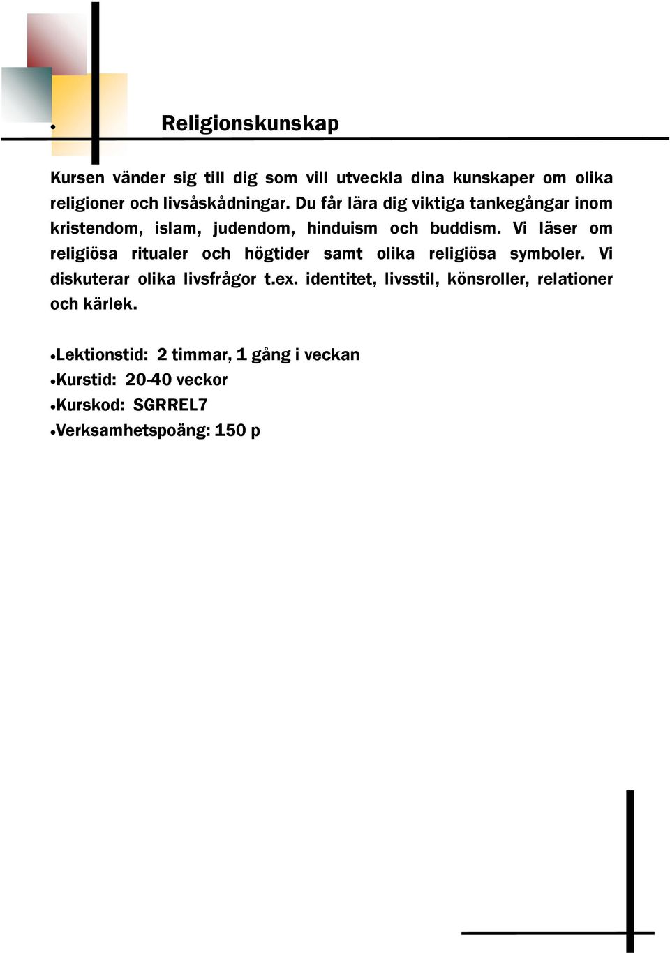 Vi läser om religiösa ritualer och högtider samt olika religiösa symboler. Vi diskuterar olika livsfrågor t.ex.