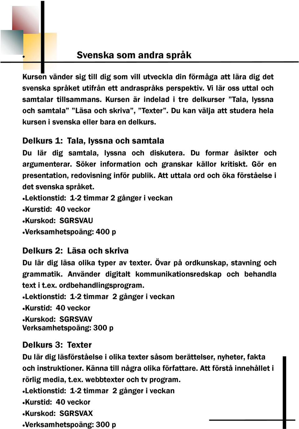 Delkurs 1: Tala, lyssna och samtala Du lär dig samtala, lyssna och diskutera. Du formar åsikter och argumenterar. Söker information och granskar källor kritiskt.