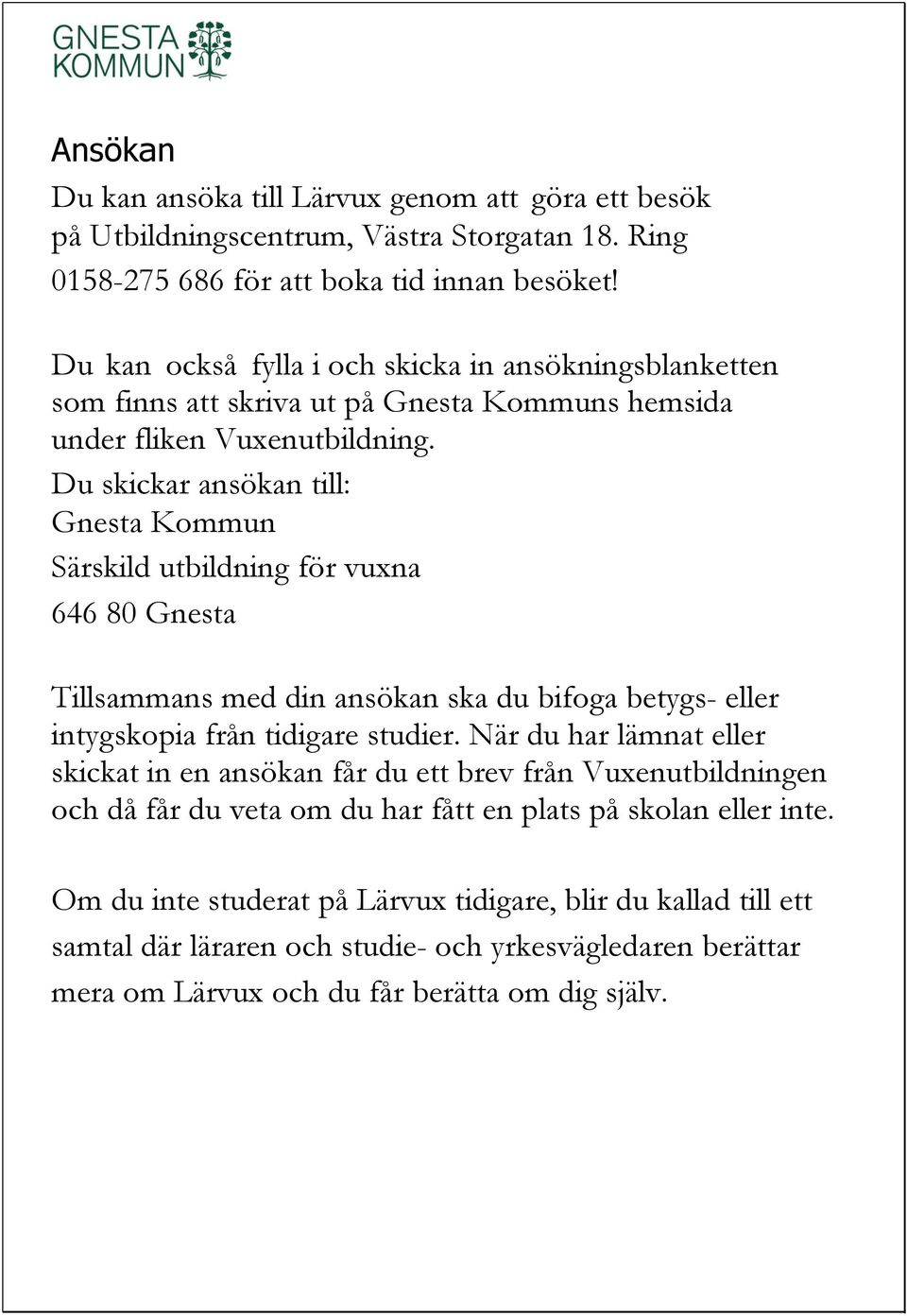 Du skickar ansökan till: Gnesta Kommun Särskild utbildning för vuxna 646 80 Gnesta Tillsammans med din ansökan ska du bifoga betygs- eller intygskopia från tidigare studier.