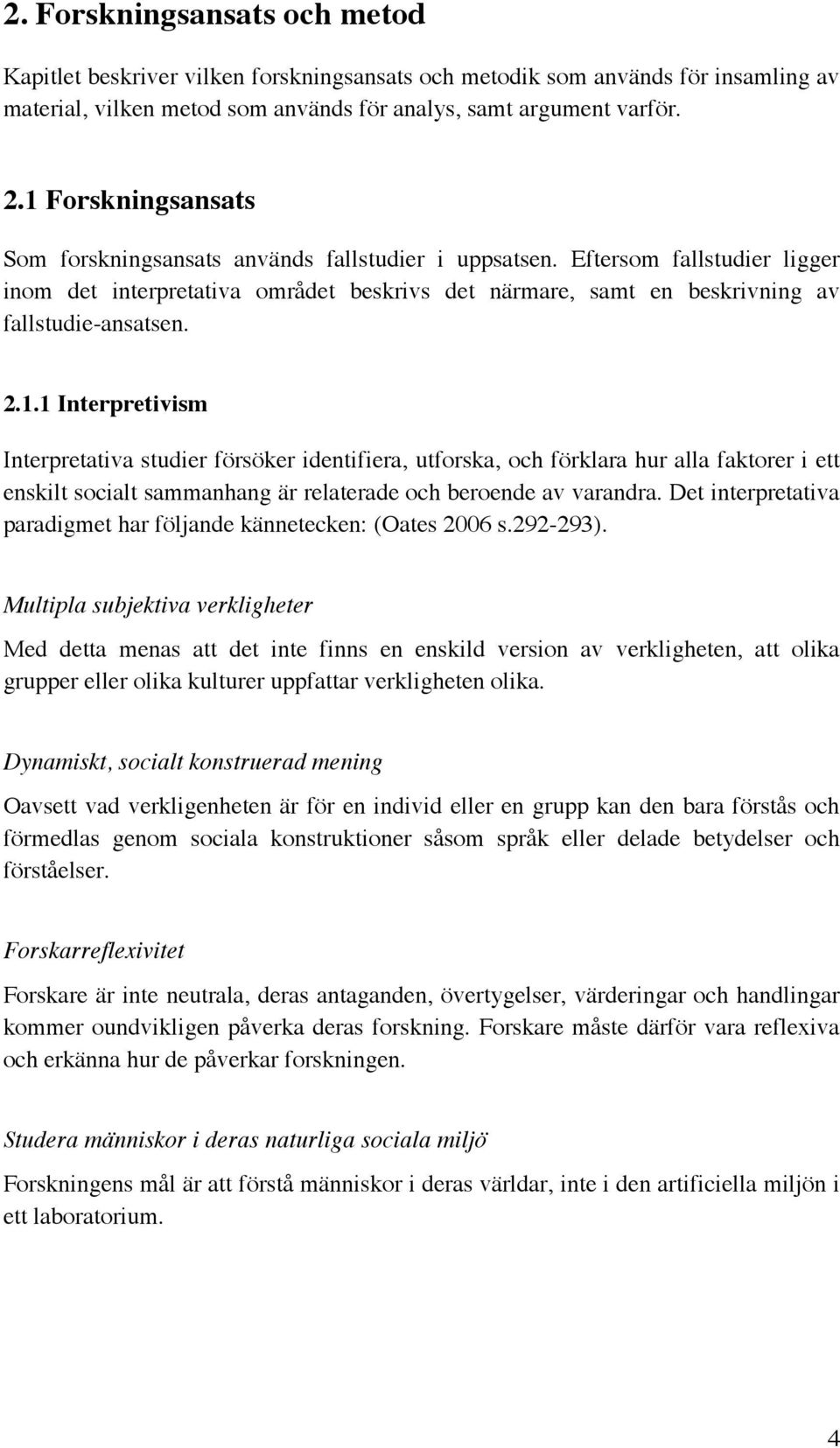 2.1.1 Interpretivism Interpretativa studier försöker identifiera, utforska, och förklara hur alla faktorer i ett enskilt socialt sammanhang är relaterade och beroende av varandra.