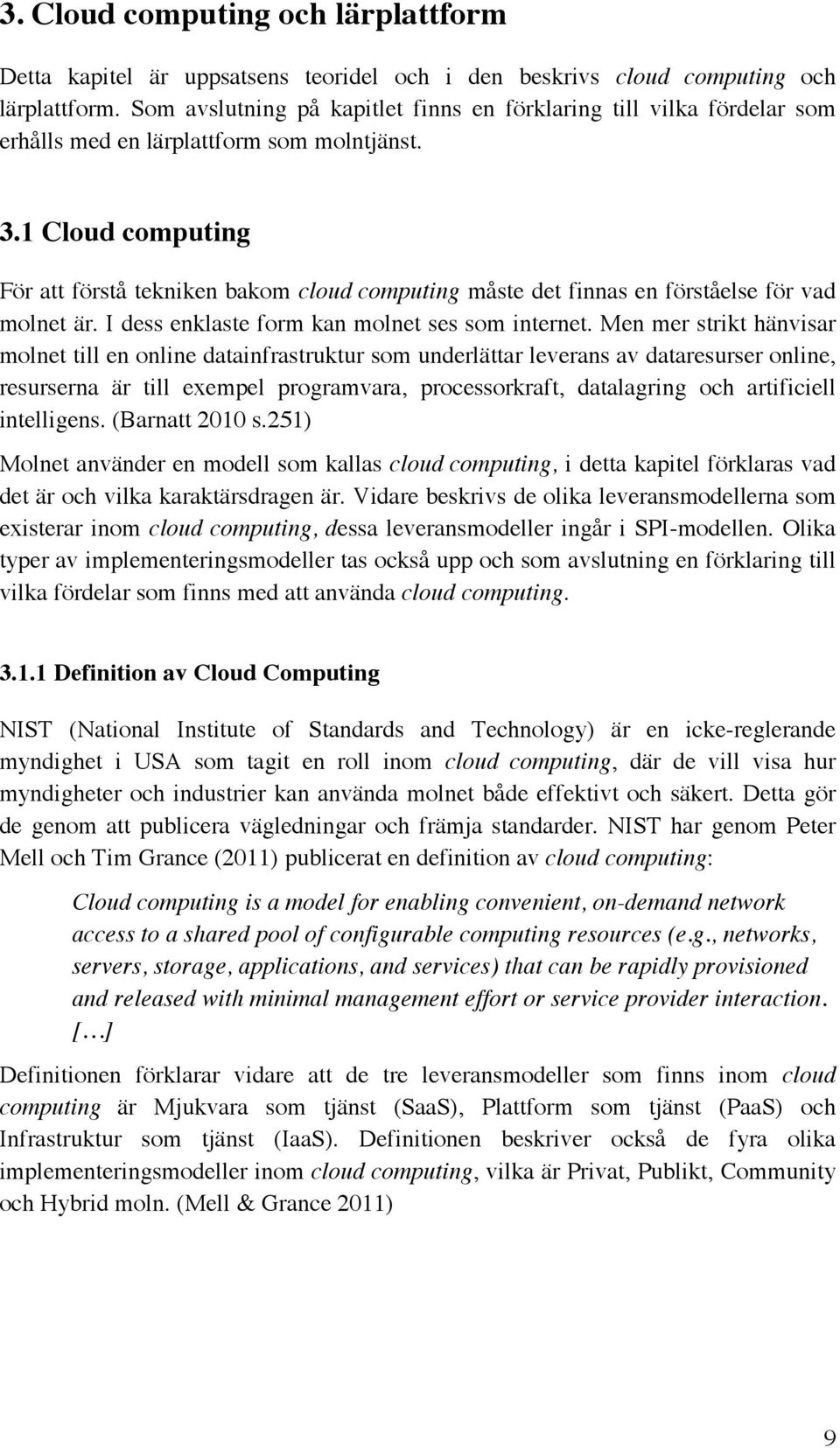 1 Cloud computing För att förstå tekniken bakom cloud computing måste det finnas en förståelse för vad molnet är. I dess enklaste form kan molnet ses som internet.