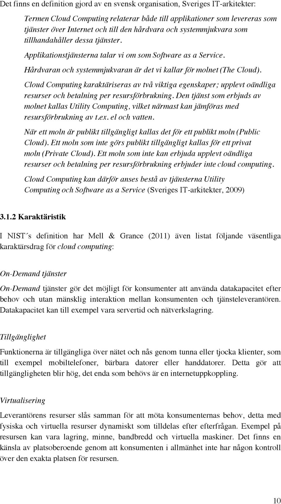 Cloud Computing karaktäriseras av två viktiga egenskaper; upplevt oändliga resurser och betalning per resursförbrukning.