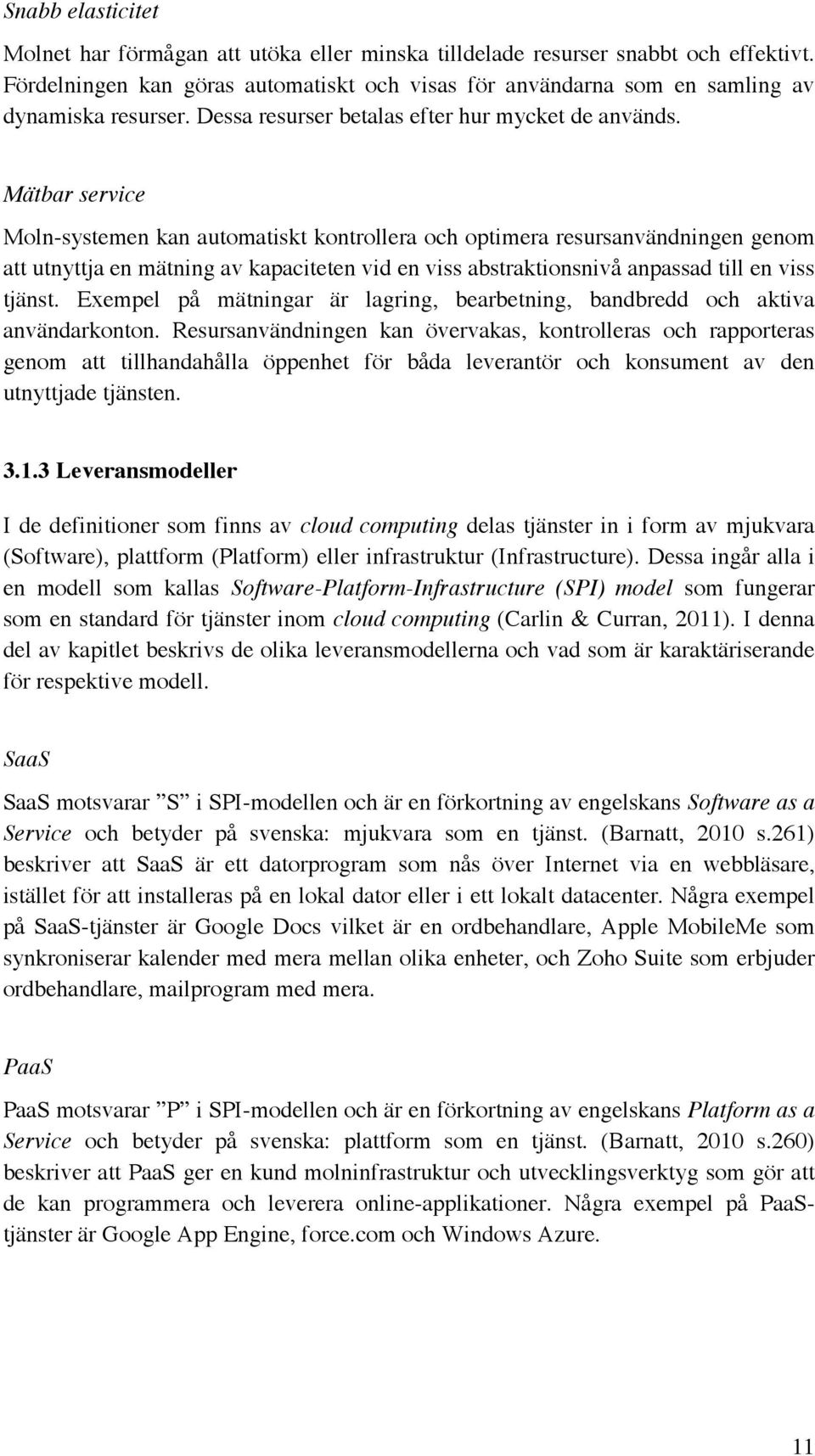 Mätbar service Moln-systemen kan automatiskt kontrollera och optimera resursanvändningen genom att utnyttja en mätning av kapaciteten vid en viss abstraktionsnivå anpassad till en viss tjänst.