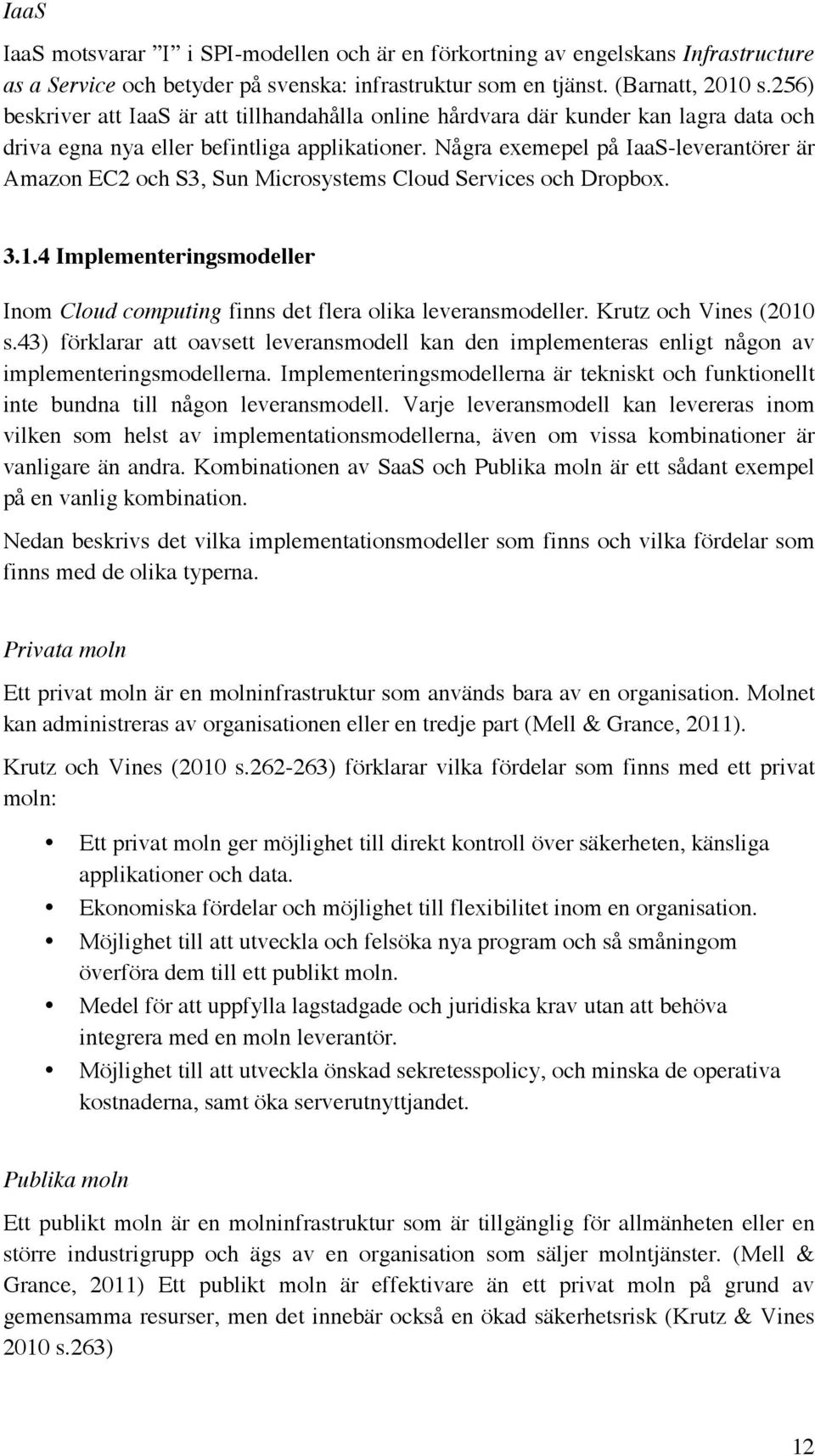 Några exemepel på IaaS-leverantörer är Amazon EC2 och S3, Sun Microsystems Cloud Services och Dropbox. 3.1.4 Implementeringsmodeller Inom Cloud computing finns det flera olika leveransmodeller.