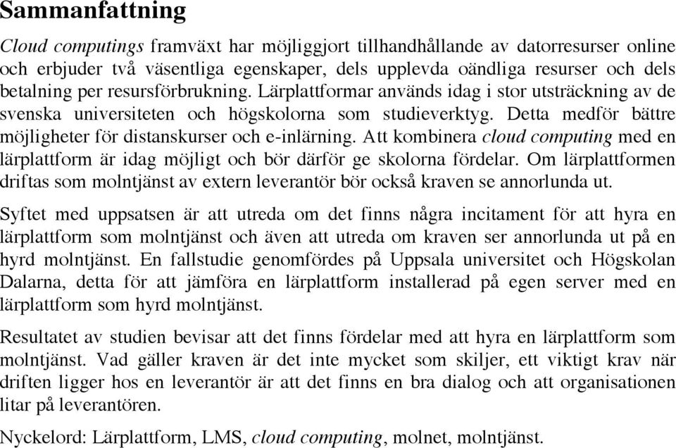 Att kombinera cloud computing med en lärplattform är idag möjligt och bör därför ge skolorna fördelar. Om lärplattformen driftas som molntjänst av extern leverantör bör också kraven se annorlunda ut.