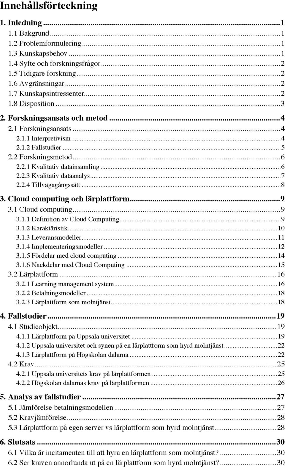 .. 7 2.2.4 Tillvägagångssätt... 8 3. Cloud computing och lärplattform... 9 3.1 Cloud computing... 9 3.1.1 Definition av Cloud Computing... 9 3.1.2 Karaktäristik... 10 3.1.3 Leveransmodeller... 11 3.1.4 Implementeringsmodeller.