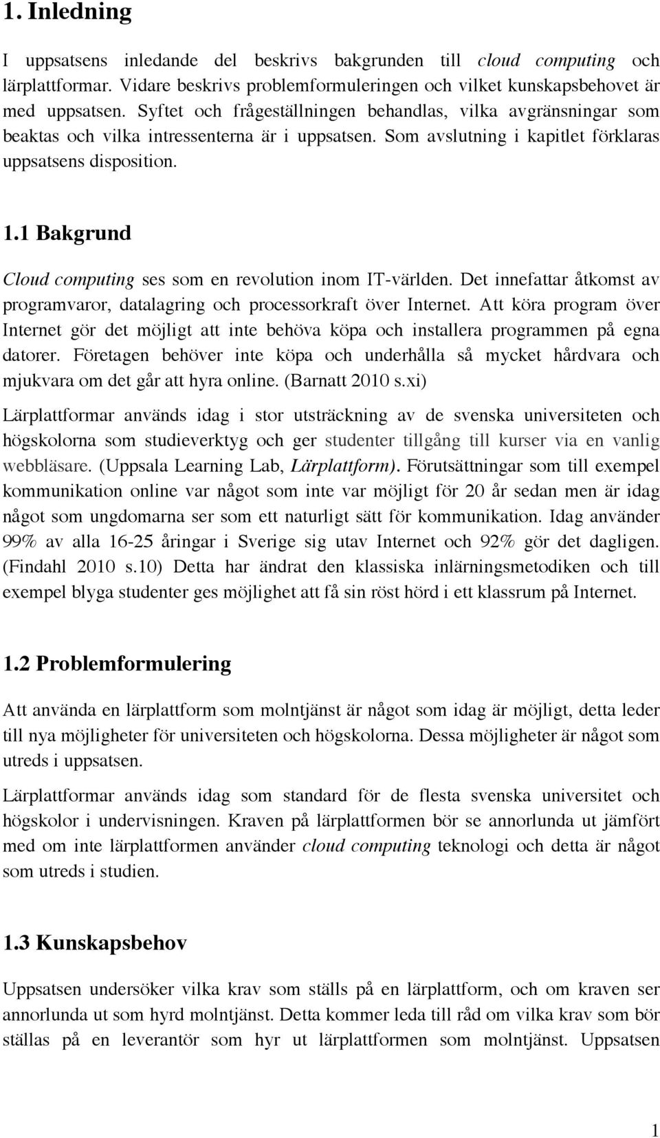 1 Bakgrund Cloud computing ses som en revolution inom IT-världen. Det innefattar åtkomst av programvaror, datalagring och processorkraft över Internet.