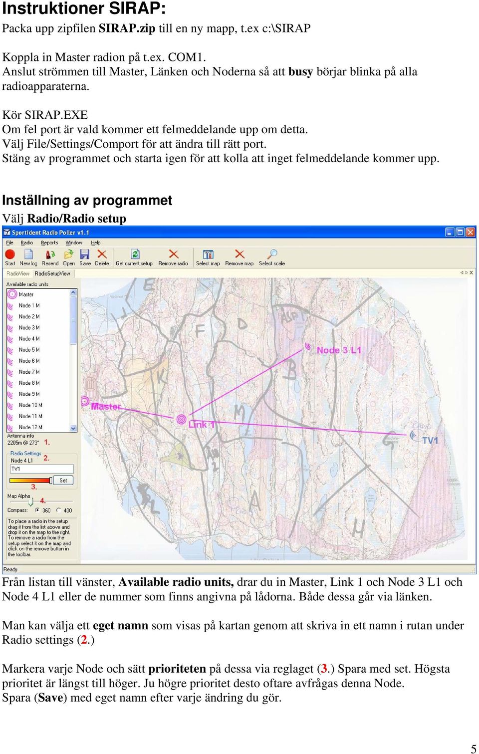 Välj File/Settings/Comport för att ändra till rätt port. Stäng av programmet och starta igen för att kolla att inget felmeddelande kommer upp.