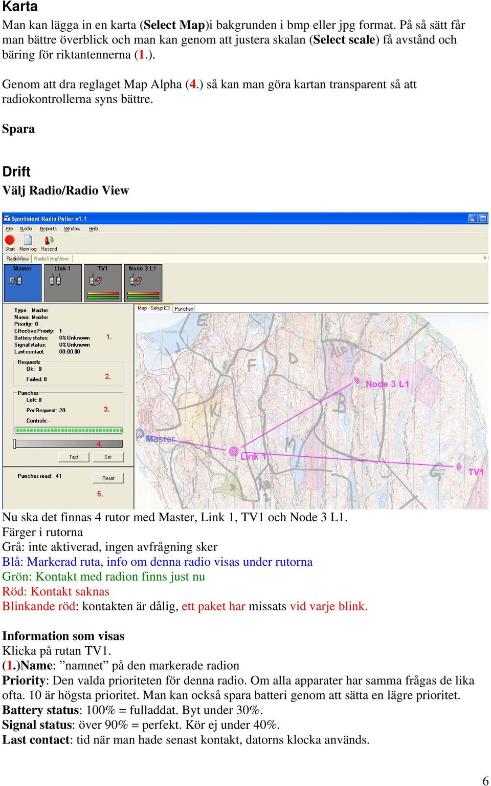 ) så kan man göra kartan transparent så att radiokontrollerna syns bättre. Spara Drift Välj Radio/Radio View Nu ska det finnas 4 rutor med Master, Link 1, TV1 och Node 3 L1.