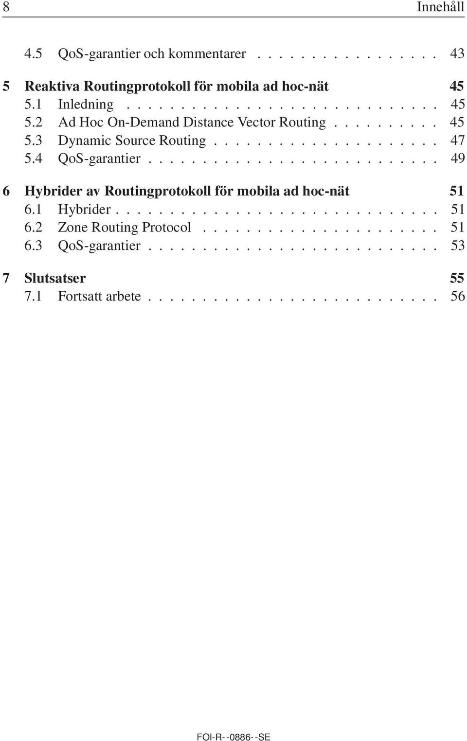 4 QoS-garantier........................... 49 6 Hybrider av Routingprotokoll för mobila ad hoc-nät 51 6.1 Hybrider.............................. 51 6.2 Zone Routing Protocol.