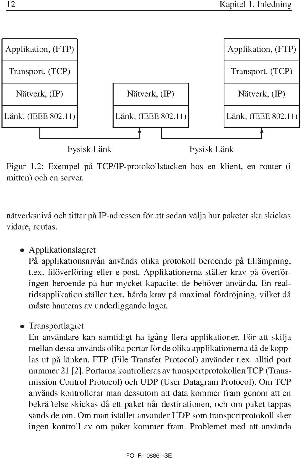 nätverksnivå och tittar på IP-adressen för att sedan välja hur paketet ska skickas vidare, routas. Applikationslagret På applikationsnivån används olika protokoll beroende på tillämpning, t.ex.