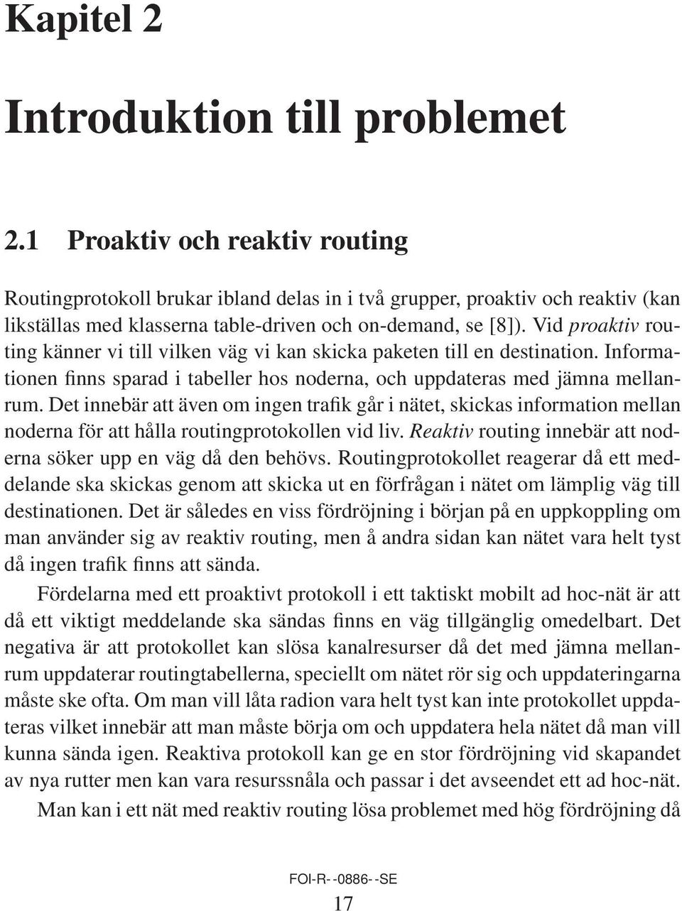 Vid proaktiv routing känner vi till vilken väg vi kan skicka paketen till en destination. Informationen finns sparad i tabeller hos noderna, och uppdateras med jämna mellanrum.