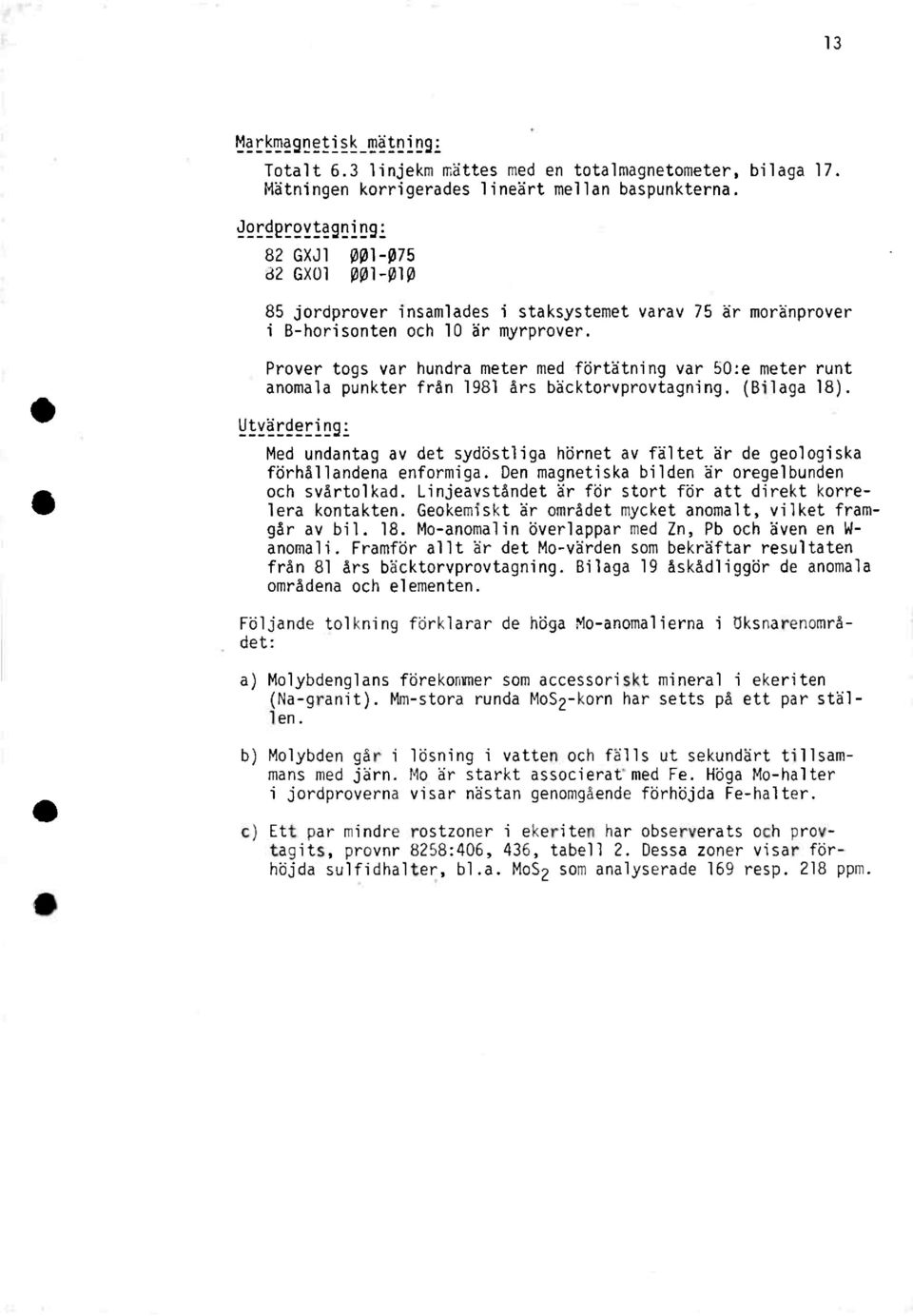 Prover togs var hundrameter med förtåtningvar 50:e meter runt anomala punkter från 1981 års bäcktorvprovtagning.(bilaga18).