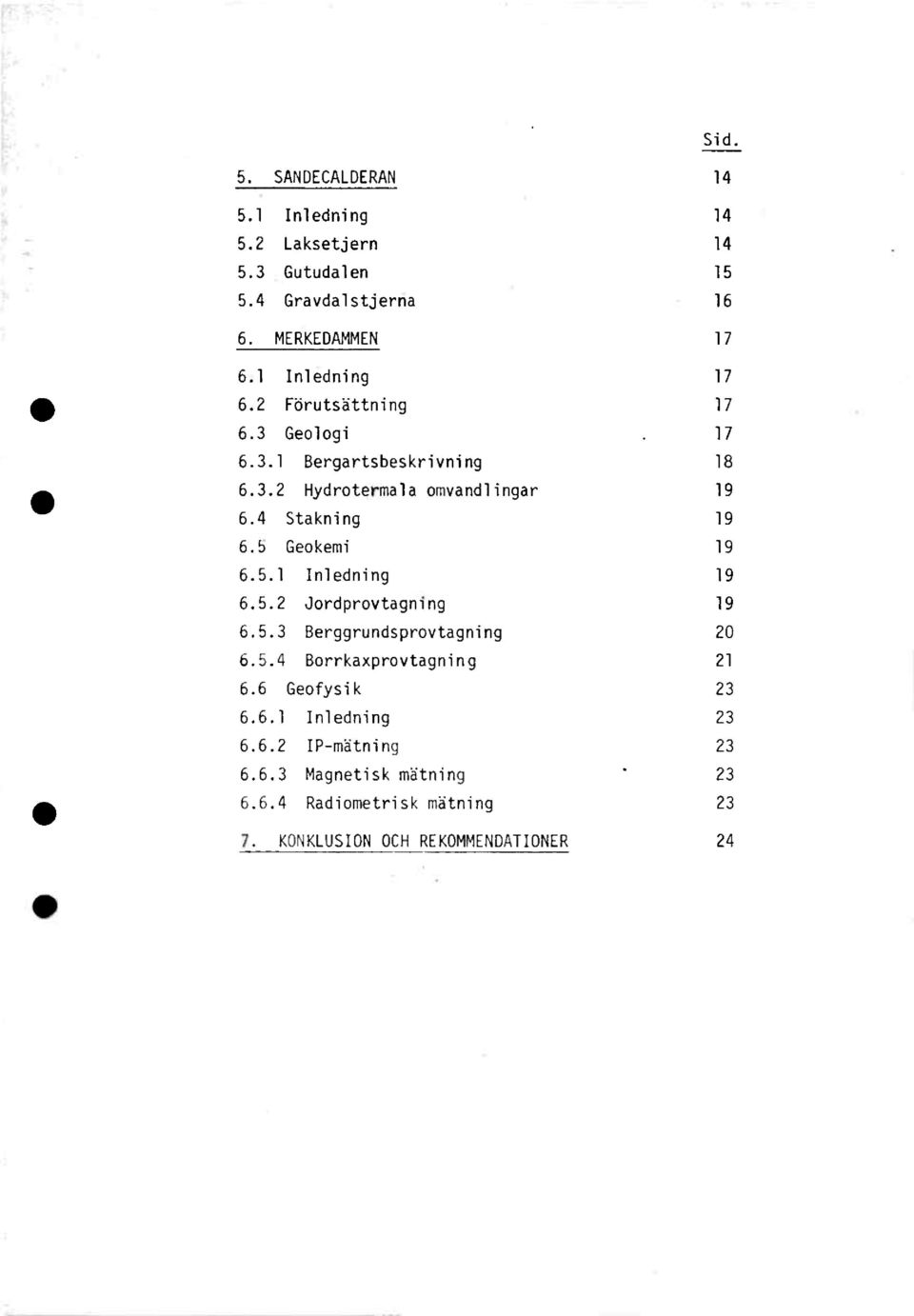 4 Stakning 19 6.5 Geokemi 19 6.5.1 Inledning 19 6.5.2 Jordprovtagning 19 6.5.3 Berggrundsprovtagning 20 6.5.4 Borrkaxprovtagning 21 6.