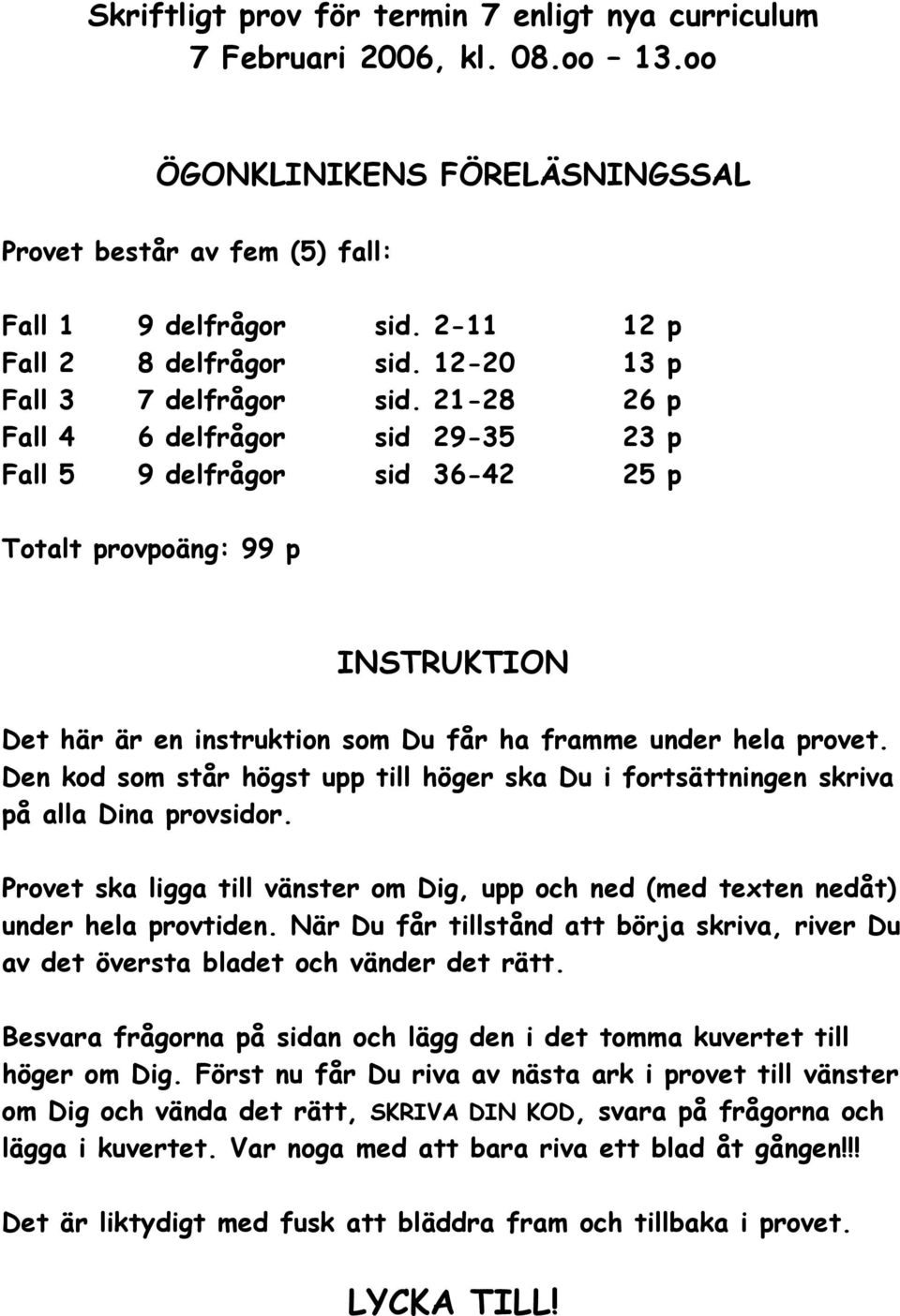 21-28 26 p Fall 4 6 delfrågor sid 29-35 23 p Fall 5 9 delfrågor sid 36-42 25 p Totalt provpoäng: 99 p INSTRUKTION Det här är en instruktion som Du får ha framme under hela provet.