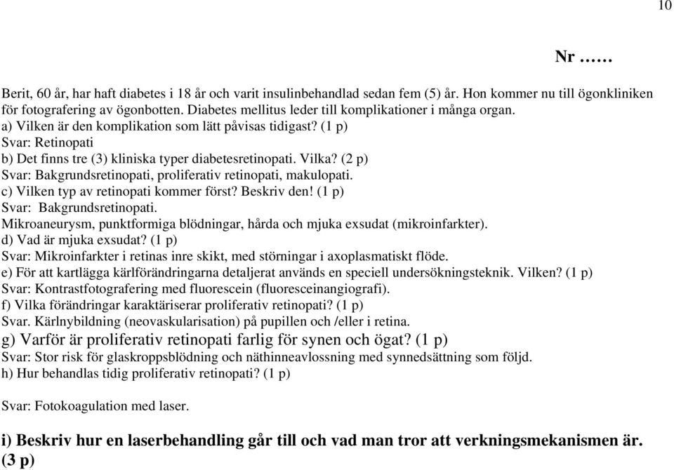 Vilka? (2 p) Svar: Bakgrundsretinopati, proliferativ retinopati, makulopati. c) Vilken typ av retinopati kommer först? Beskriv den! (1 p) Svar: Bakgrundsretinopati.