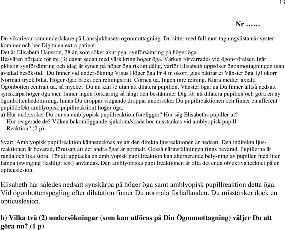 Igår plötslig synförsämring och idag är synen på höger öga riktigt dålig, varför Elisabeth uppsöker ögonmottagningen utan avtalad besökstid.