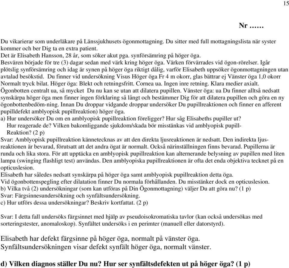 Igår plötslig synförsämring och idag är synen på höger öga riktigt dålig, varför Elisabeth uppsöker ögonmottagningen utan avtalad besökstid.