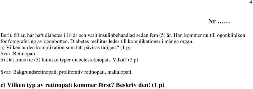 Diabetes mellitus leder till komplikationer i många organ. a) Vilken är den komplikation som lätt påvisas tidigast?