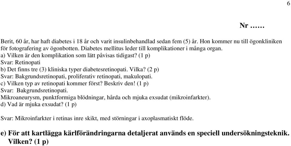 Vilka? (2 p) Svar: Bakgrundsretinopati, proliferativ retinopati, makulopati. c) Vilken typ av retinopati kommer först? Beskriv den! (1 p) Svar: Bakgrundsretinopati.