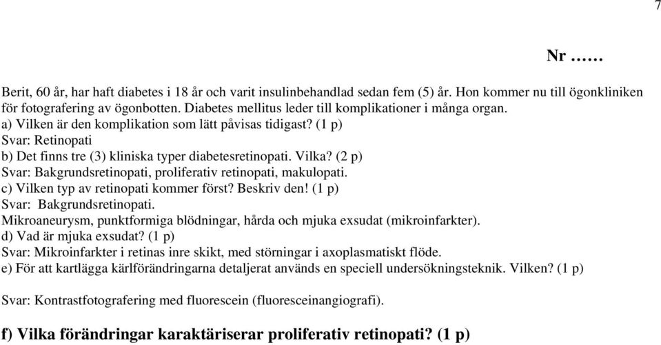 Vilka? (2 p) Svar: Bakgrundsretinopati, proliferativ retinopati, makulopati. c) Vilken typ av retinopati kommer först? Beskriv den! (1 p) Svar: Bakgrundsretinopati.