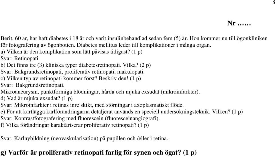 Vilka? (2 p) Svar: Bakgrundsretinopati, proliferativ retinopati, makulopati. c) Vilken typ av retinopati kommer först? Beskriv den! (1 p) Svar: Bakgrundsretinopati.