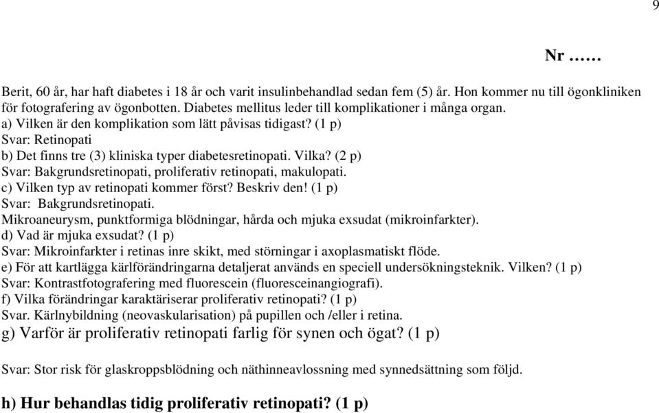 Vilka? (2 p) Svar: Bakgrundsretinopati, proliferativ retinopati, makulopati. c) Vilken typ av retinopati kommer först? Beskriv den! (1 p) Svar: Bakgrundsretinopati.