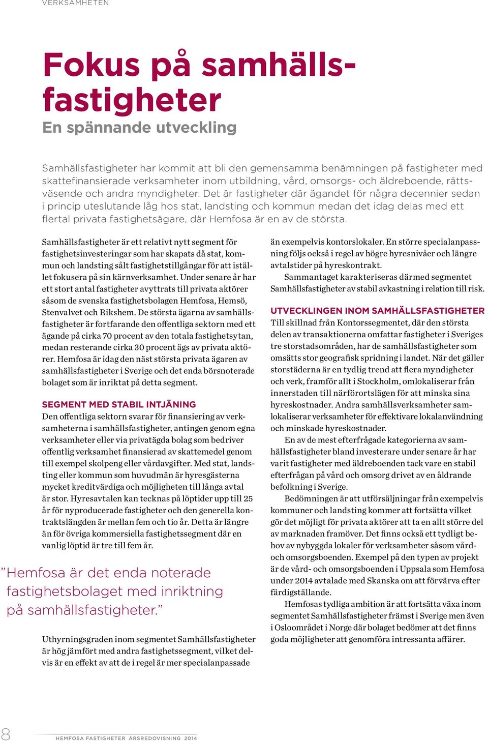 Det är fastigheter där ägandet för några decennier sedan i princip uteslutande låg hos stat, landsting och kommun medan det idag delas med ett flertal privata fastighetsägare, där Hemfosa är en av de