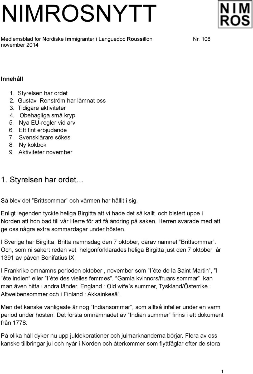 Enligt legenden tyckte heliga Birgitta att vi hade det så kallt och bistert uppe i Norden att hon bad till vår Herre för att få ändring på saken.