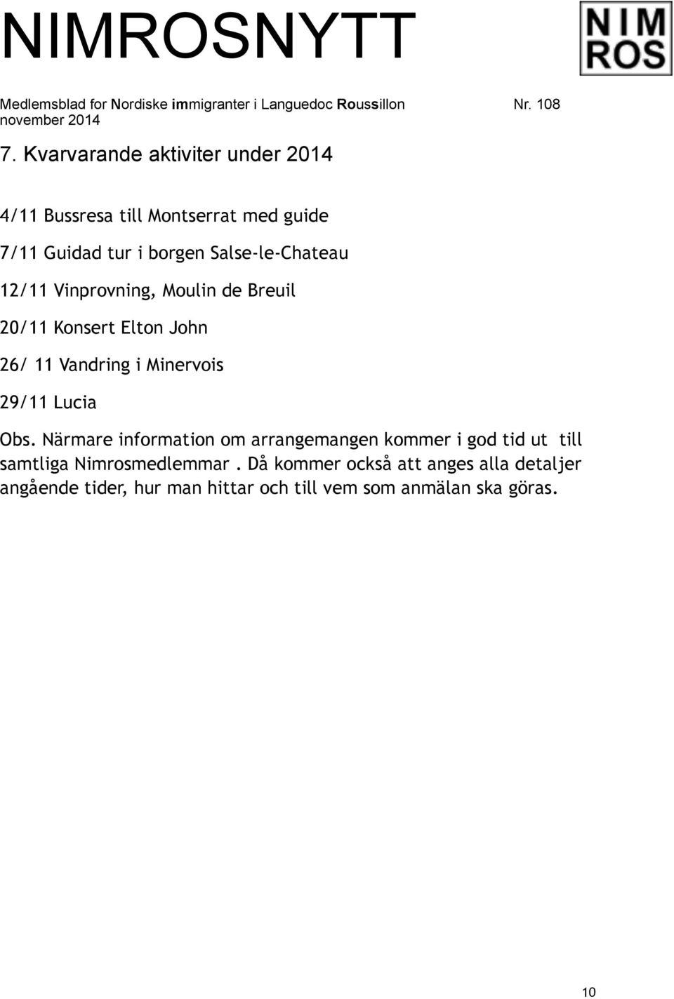 29/11 Lucia Obs. Närmare information om arrangemangen kommer i god tid ut till samtliga Nimrosmedlemmar.