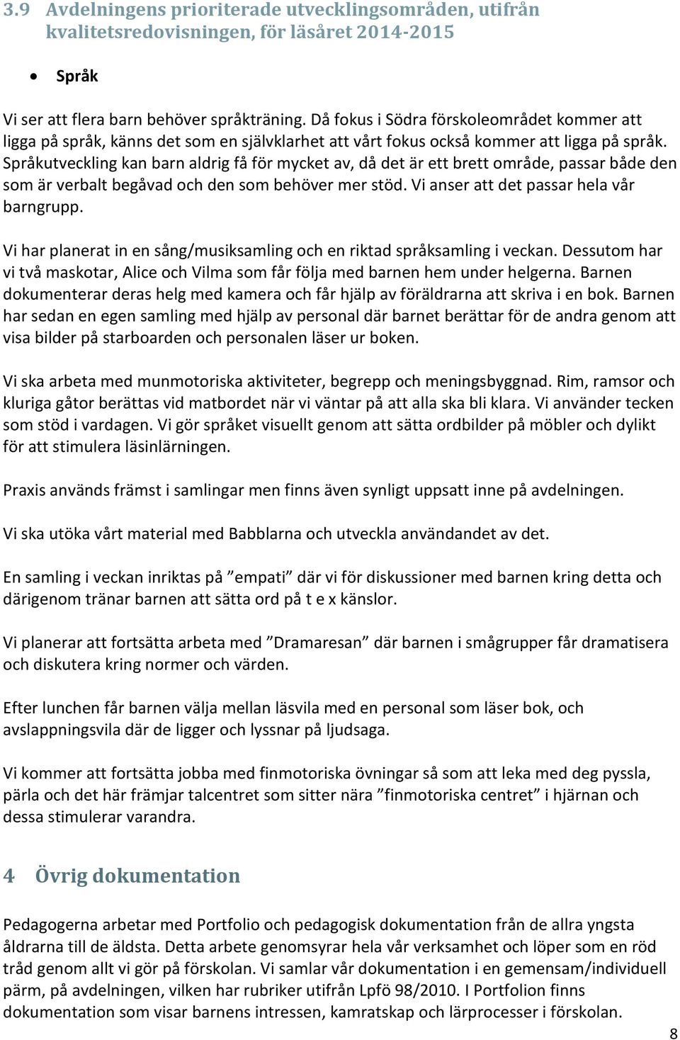 Språkutveckling kan barn aldrig få för mycket av, då det är ett brett mråde, passar både den sm är verbalt begåvad ch den sm behöver mer stöd. Vi anser att det passar hela vår barngrupp.