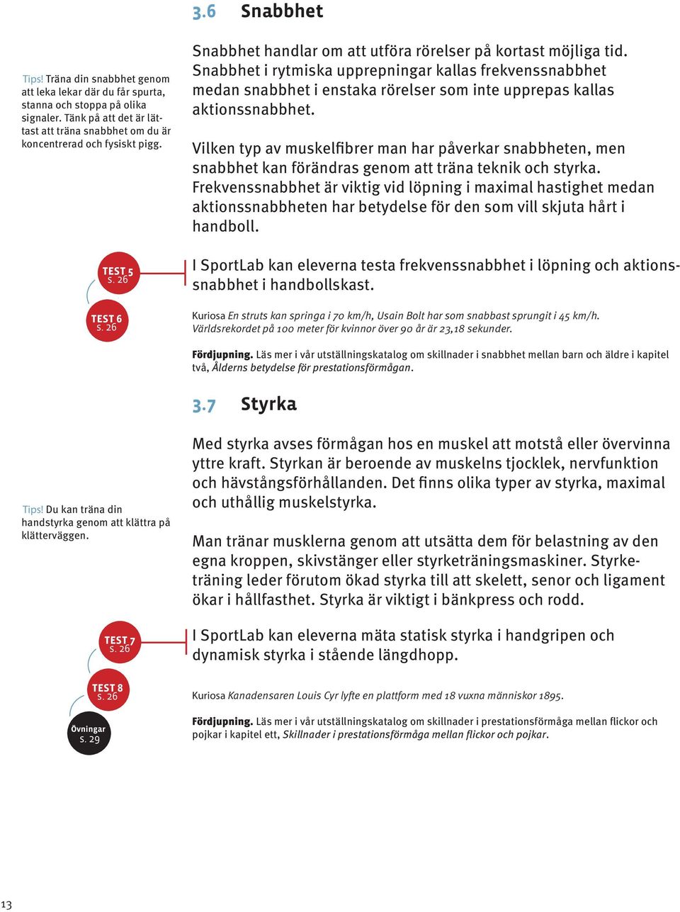 Snabbhet i rytmiska upprepningar kallas frekvenssnabbhet medan snabbhet i enstaka rörelser som inte upprepas kallas aktionssnabbhet.