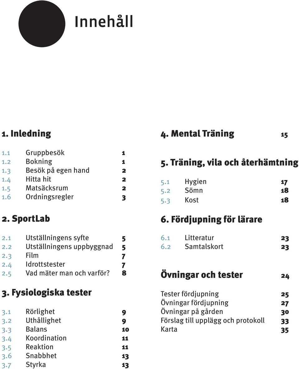 4 Koordination 11 3.5 Reaktion 11 3.6 Snabbhet 13 3.7 Styrka 13 4. Mental Träning 15 5. Träning, vila och återhämtning 5.1 Hygien 17 5.2 Sömn 18 5.3 Kost 18 6.