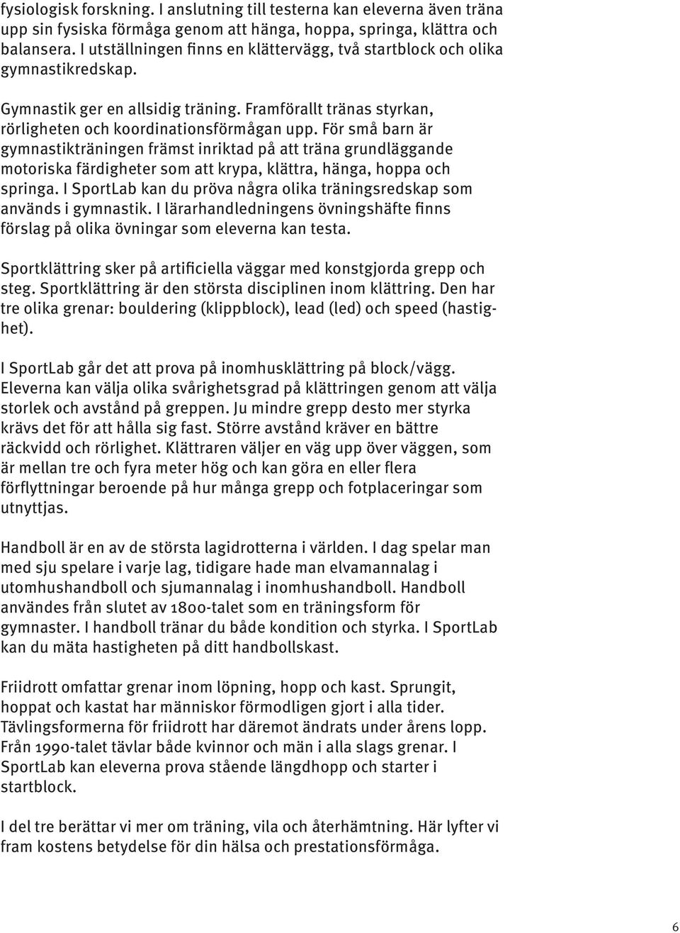 För små barn är gymnastikträningen främst inriktad på att träna grundläggande motoriska färdigheter som att krypa, klättra, hänga, hoppa och springa.