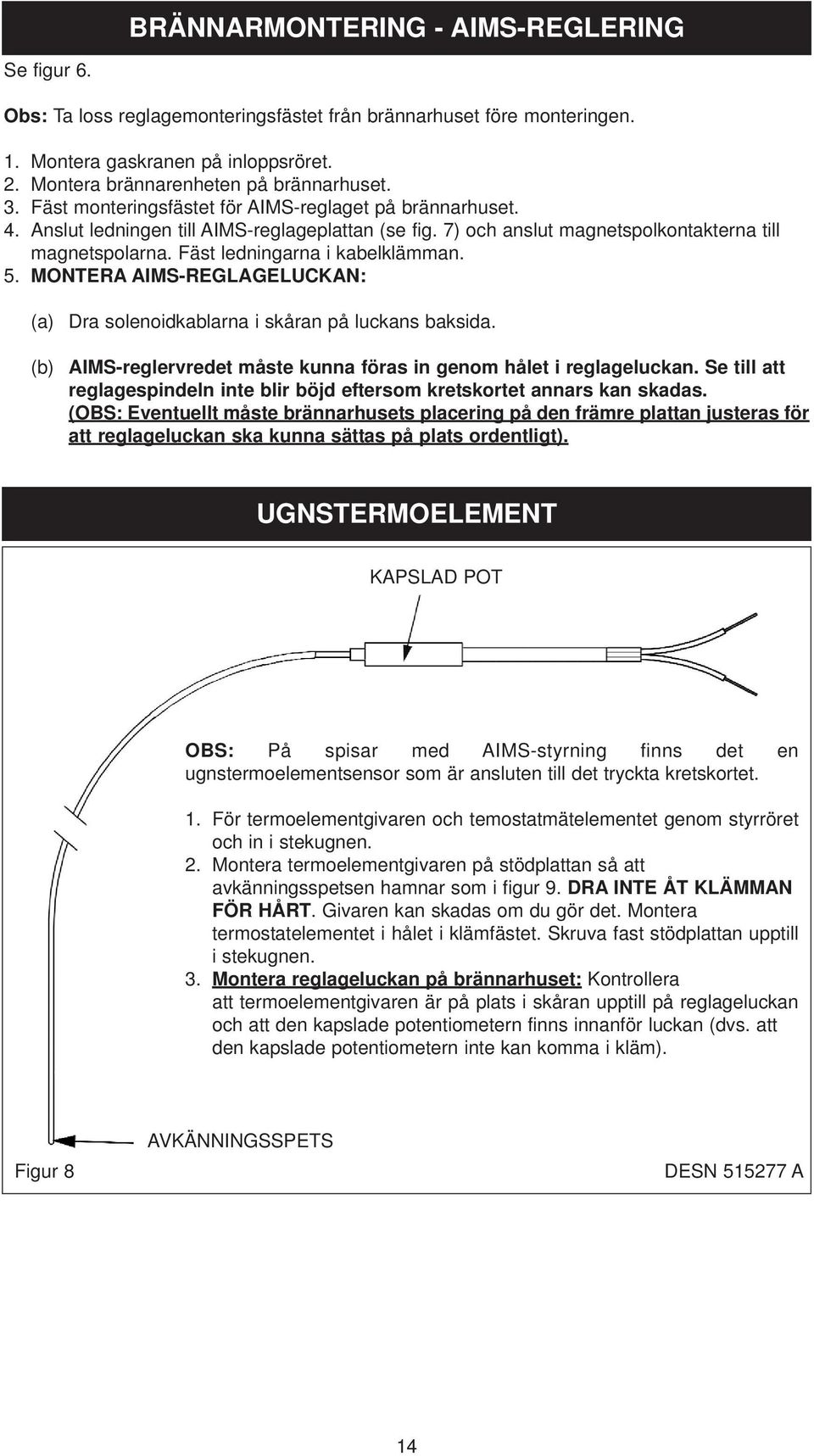 Fäst ledningarna i kabelklämman. 5. MONTERA AIMS-REGLAGELUCKAN: (a) (b) Dra solenoidkablarna i skåran på luckans baksida. AIMS-reglervredet måste kunna föras in genom hålet i reglageluckan.