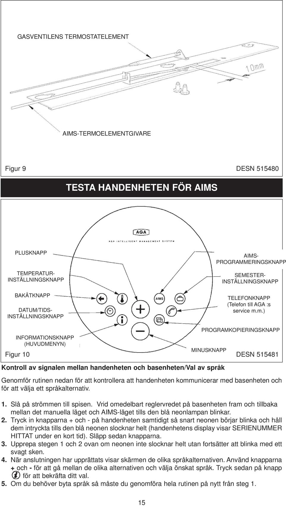 m.) PROGRAMKOPIERINGSKNAPP INFORMATIONSKNAPP (HUVUDMENYN) Figur 10 MINUSKNAPP DESN 515481 Kontroll av signalen mellan handenheten och basenheten/val av språk Genomför rutinen nedan för att