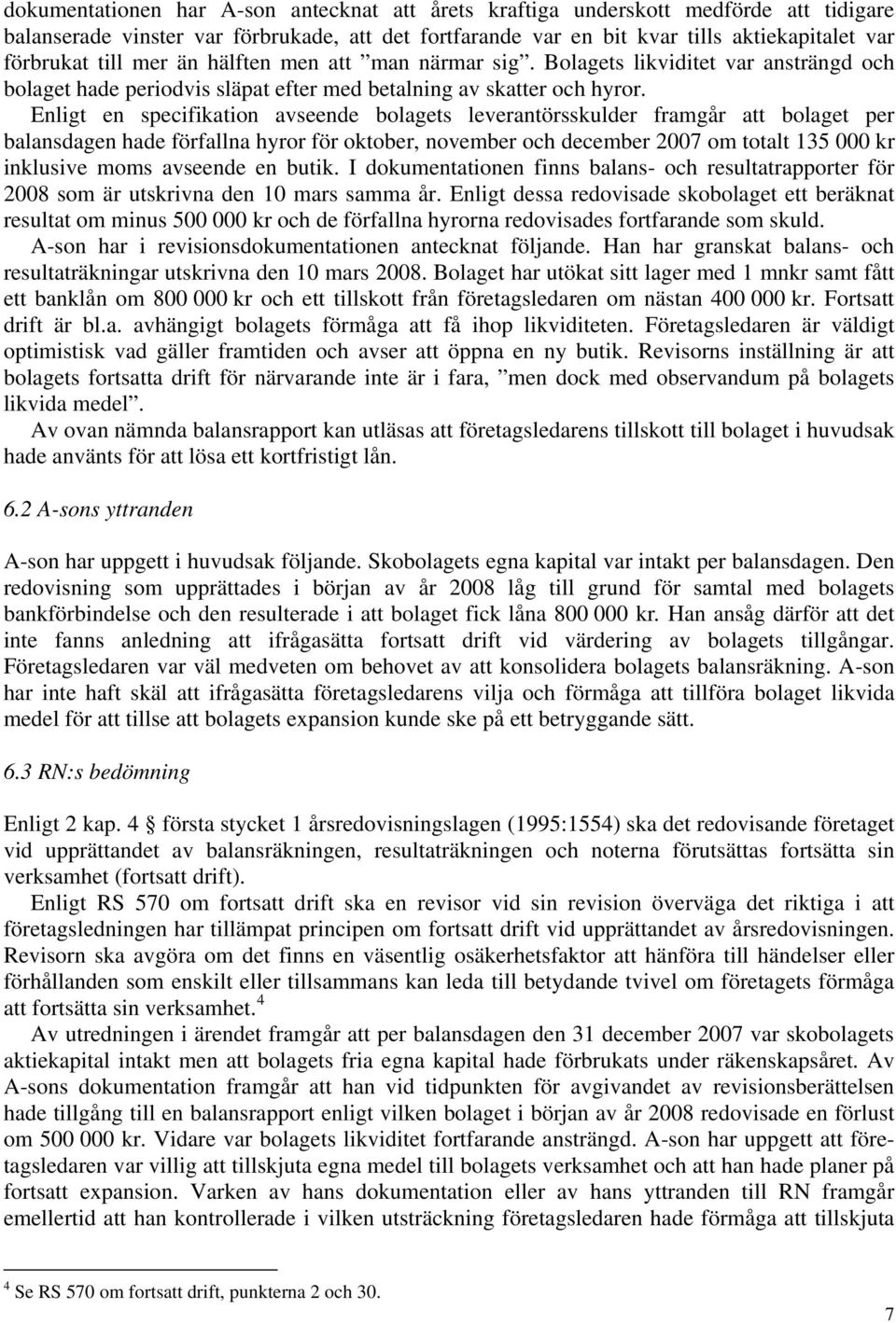 Enligt en specifikation avseende bolagets leverantörsskulder framgår att bolaget per balansdagen hade förfallna hyror för oktober, november och december 2007 om totalt 135 000 kr inklusive moms