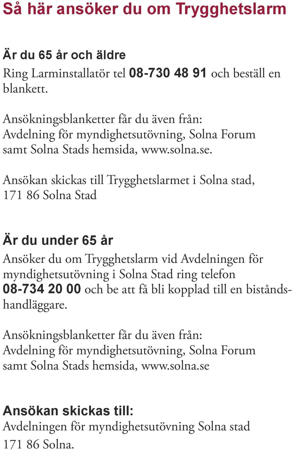 Ansökan skickas till Trygghetslarmet i Solna stad, 171 86 Solna Stad Är du under 65 år Ansöker du om Trygghetslarm vid Avdelningen för myndighetsutövning i Solna Stad ring