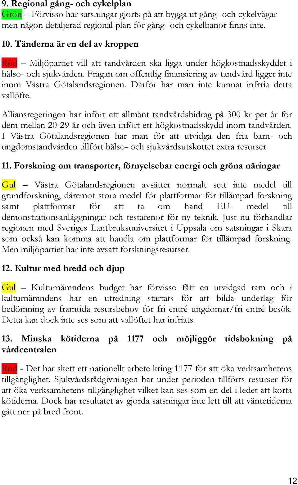 Frågan om offentlig finansiering av tandvård ligger inte inom Västra Götalandsregionen. Därför har man inte kunnat infrria detta vallöfte.